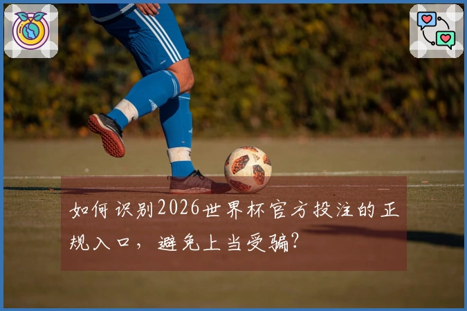 如何识别2026世界杯官方投注的正规入口，避免上当受骗？