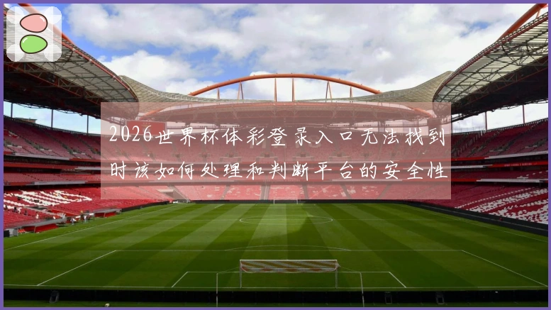 2026世界杯体彩登录入口无法找到时该如何处理和判断平台的安全性