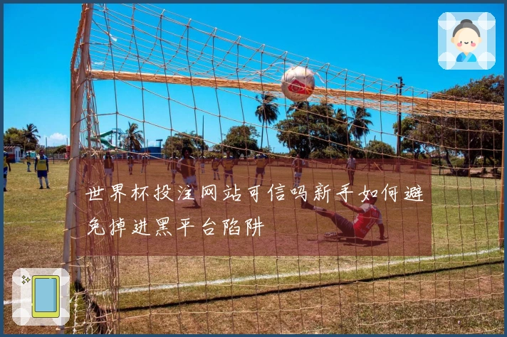 世界杯投注网站可信吗新手如何避免掉进黑平台陷阱