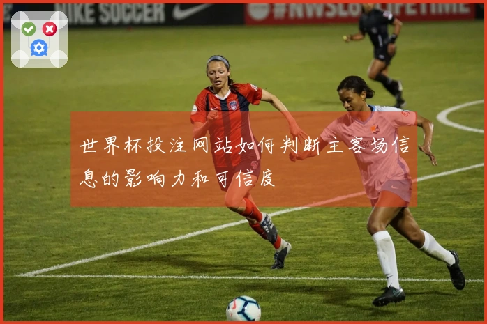 世界杯投注网站如何判断主客场信息的影响力和可信度