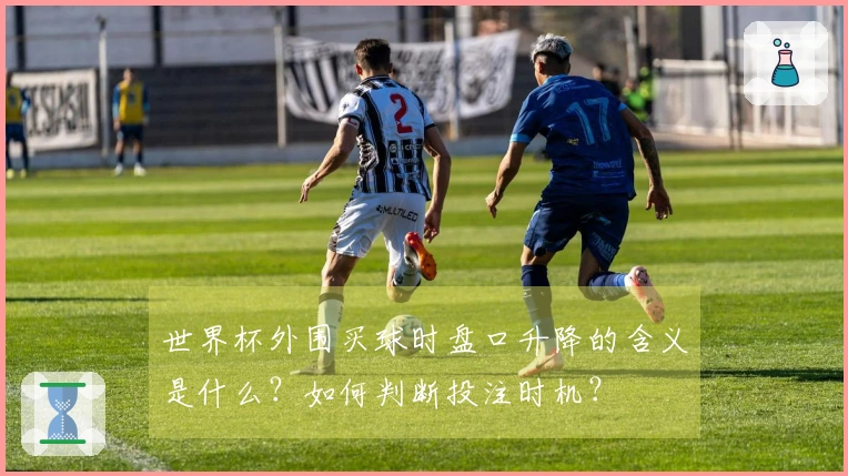 世界杯外围买球时盘口升降的含义是什么？如何判断投注时机？