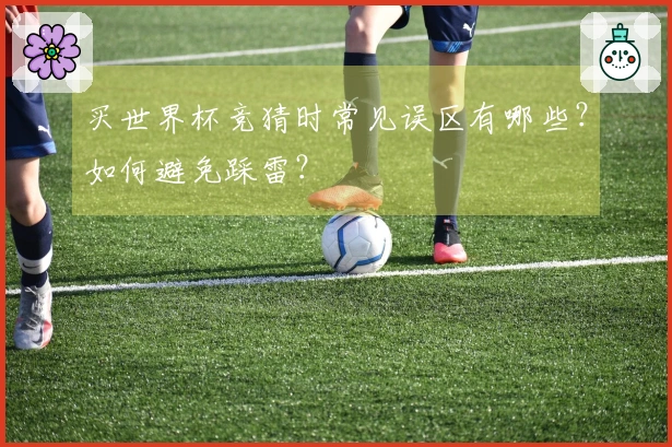 买世界杯竞猜时常见误区有哪些？如何避免踩雷？