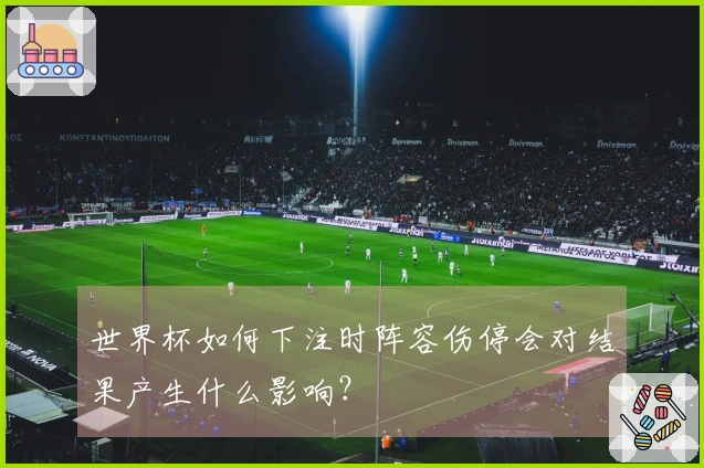 世界杯如何下注时阵容伤停会对结果产生什么影响？