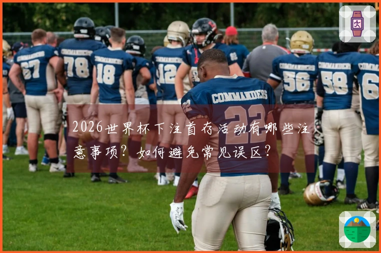 2026世界杯下注首存活动有哪些注意事项？如何避免常见误区？