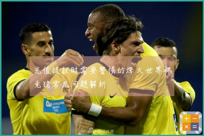 充值提款时需要警惕的烽火世界杯竞猜常见问题解析
