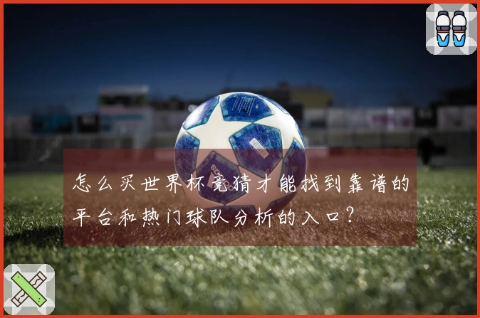 怎么买世界杯竞猜才能找到靠谱的平台和热门球队分析的入口？